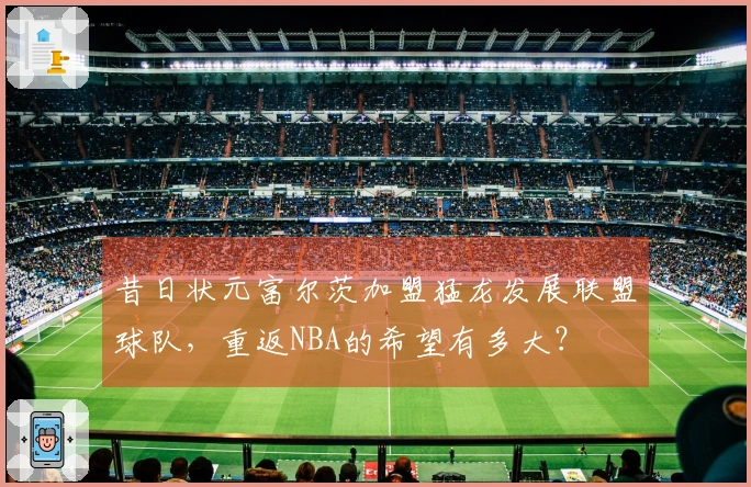 昔日状元富尔茨加盟猛龙发展联盟球队，重返NBA的希望有多大？