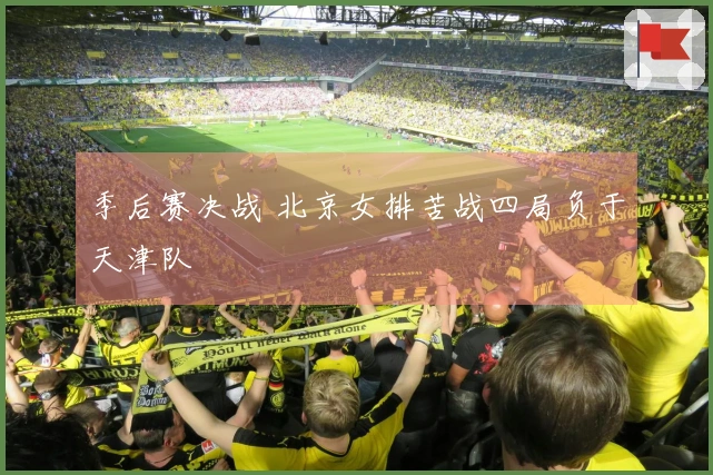 季后赛决战 北京女排苦战四局负于天津队