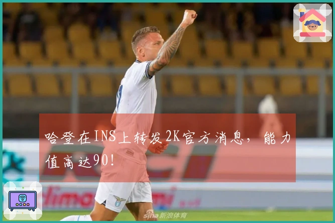 哈登在INS上转发2K官方消息，能力值高达90！