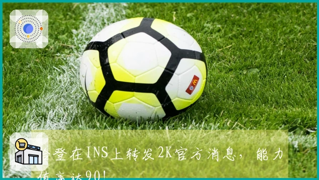 哈登在INS上转发2K官方消息，能力值高达90！