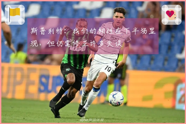 斯普利特：我们的韧性在下半场显现，但仍需修正许多失误