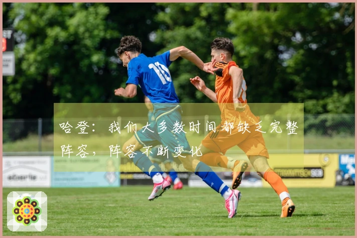 哈登：我们大多数时间都缺乏完整阵容，阵容不断变化