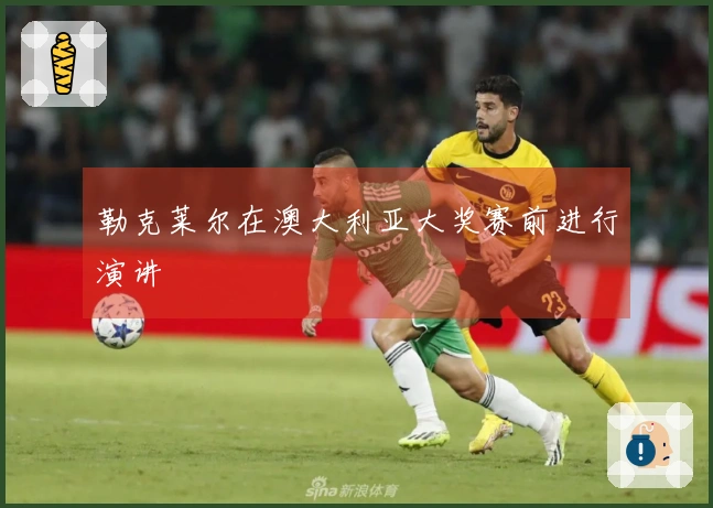 勒克莱尔在澳大利亚大奖赛前进行演讲