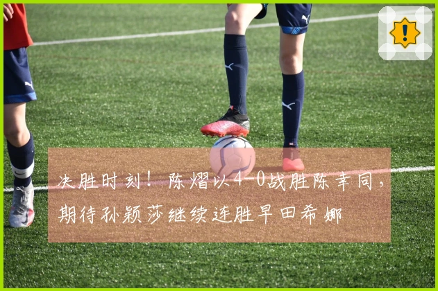 决胜时刻！陈熠以4-0战胜陈幸同，期待孙颖莎继续连胜早田希娜