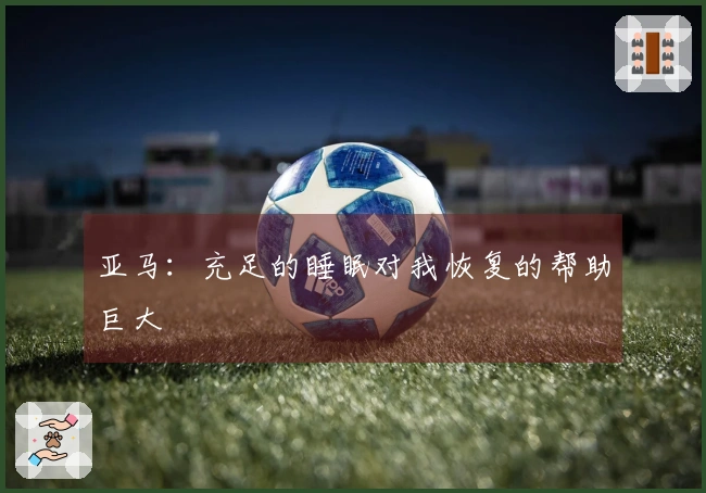 亚马：充足的睡眠对我恢复的帮助巨大