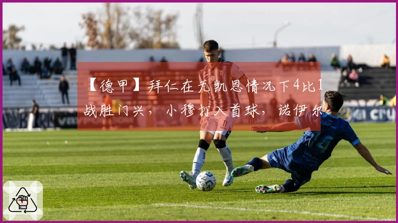 【德甲】拜仁在无凯恩情况下4比1战胜门兴，小穆打入首球，诺伊尔因伤退场