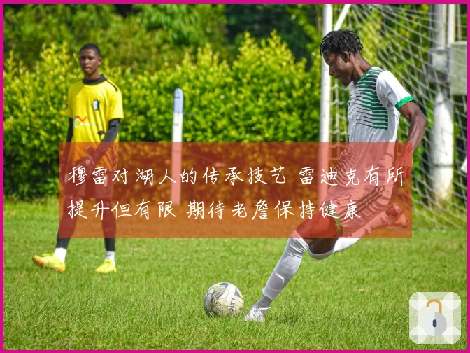 穆雷对湖人的传承技艺 雷迪克有所提升但有限 期待老詹保持健康