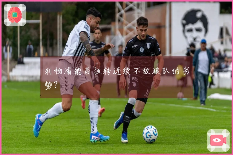 利物浦能否扭转连续不敌狼队的劣势？