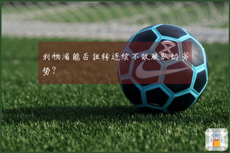 利物浦能否扭转连续不敌狼队的劣势？