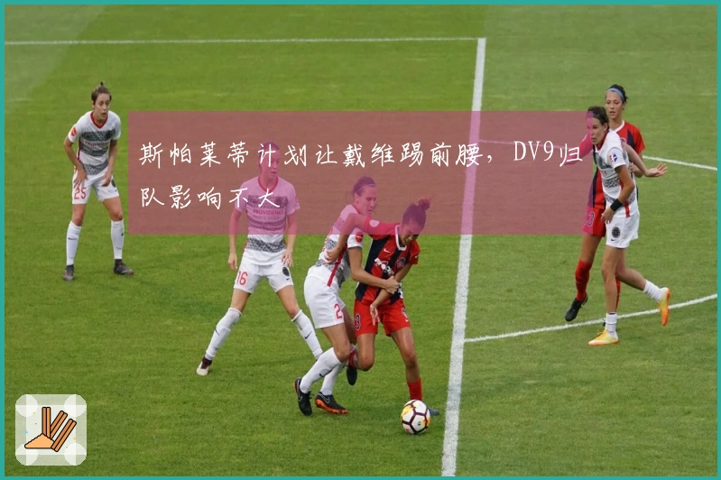 斯帕莱蒂计划让戴维踢前腰，DV9归队影响不大