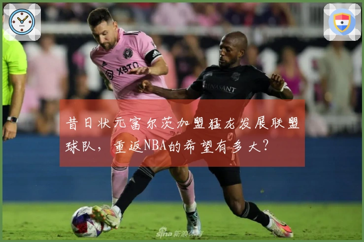 昔日状元富尔茨加盟猛龙发展联盟球队，重返NBA的希望有多大？