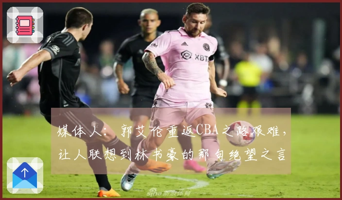 媒体人：郭艾伦重返CBA之路艰难，让人联想到林书豪的那句绝望之言