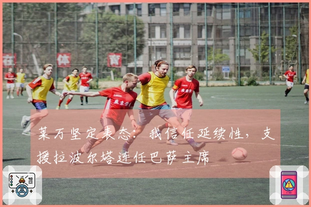 莱万坚定表态：我信任延续性，支援拉波尔塔连任巴萨主席