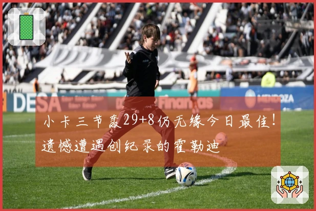 小卡三节轰29+8仍无缘今日最佳！遗憾遭遇创纪录的霍勒迪