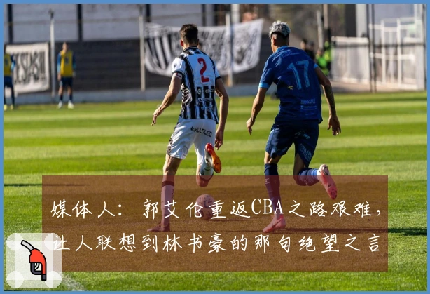 媒体人：郭艾伦重返CBA之路艰难，让人联想到林书豪的那句绝望之言