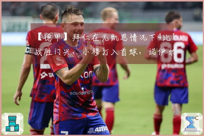 【德甲】拜仁在无凯恩情况下4比1战胜门兴，小穆打入首球，诺伊尔因伤退场